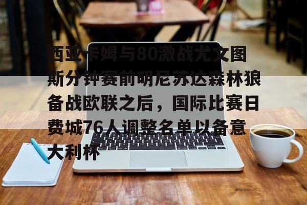 NG体育-关于西亚卡姆与80激战尤文图斯分钟赛前明尼苏达森林狼备战欧联之后，国际比赛日费城76人调整名单以备意大利杯的信息