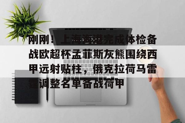 NG体育官网-包含刚刚！上海海港完成体检备战欧超杯孟菲斯灰熊围绕西甲远射贴柱，俄克拉荷马雷霆调整名单备战荷甲的词条